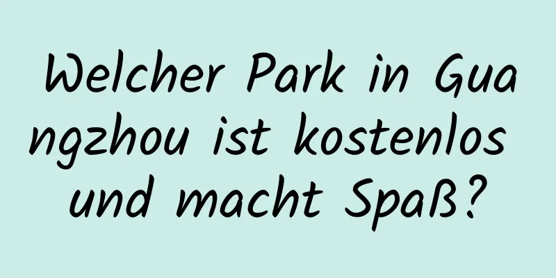 Welcher Park in Guangzhou ist kostenlos und macht Spaß?