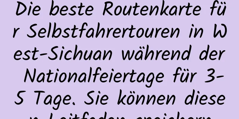 Die beste Routenkarte für Selbstfahrertouren in West-Sichuan während der Nationalfeiertage für 3-5 Tage. Sie können diesen Leitfaden speichern