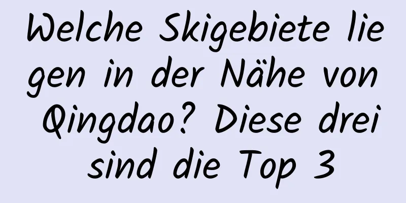 Welche Skigebiete liegen in der Nähe von Qingdao? Diese drei sind die Top 3