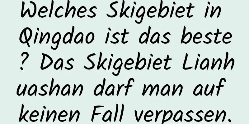 Welches Skigebiet in Qingdao ist das beste? Das Skigebiet Lianhuashan darf man auf keinen Fall verpassen.