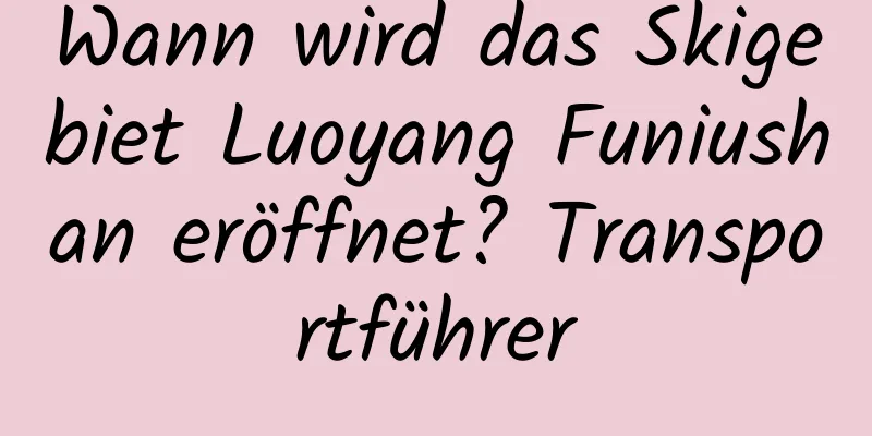 Wann wird das Skigebiet Luoyang Funiushan eröffnet? Transportführer