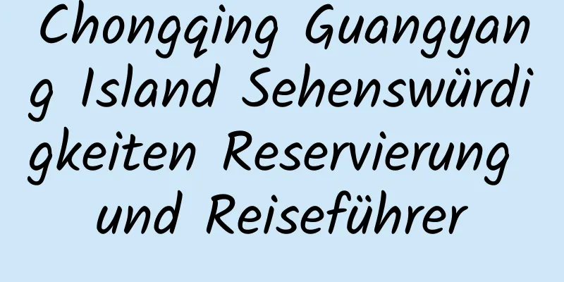 Chongqing Guangyang Island Sehenswürdigkeiten Reservierung und Reiseführer