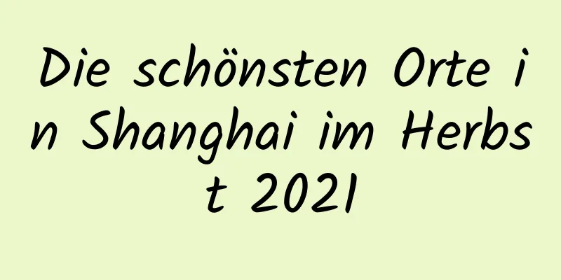 Die schönsten Orte in Shanghai im Herbst 2021