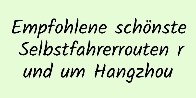 Empfohlene schönste Selbstfahrerrouten rund um Hangzhou