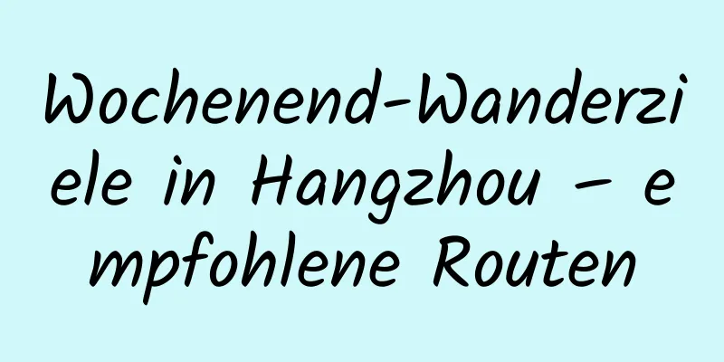 Wochenend-Wanderziele in Hangzhou – empfohlene Routen