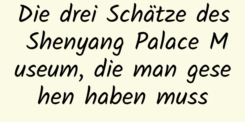 Die drei Schätze des Shenyang Palace Museum, die man gesehen haben muss