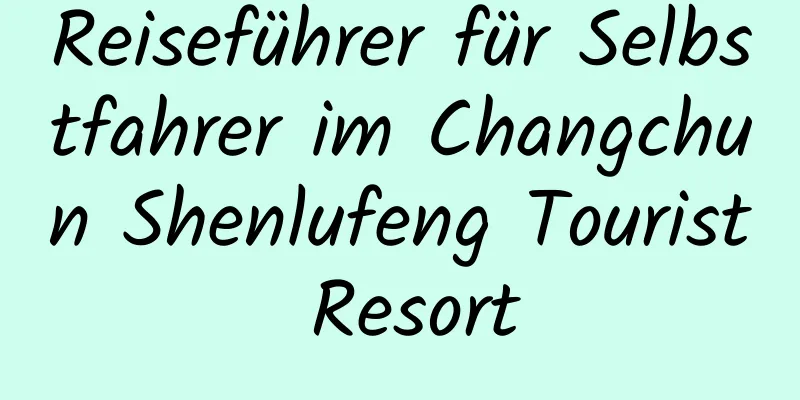 Reiseführer für Selbstfahrer im Changchun Shenlufeng Tourist Resort