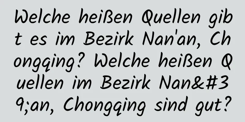 Welche heißen Quellen gibt es im Bezirk Nan'an, Chongqing? Welche heißen Quellen im Bezirk Nan'an, Chongqing sind gut?