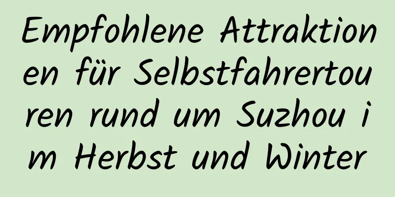 Empfohlene Attraktionen für Selbstfahrertouren rund um Suzhou im Herbst und Winter