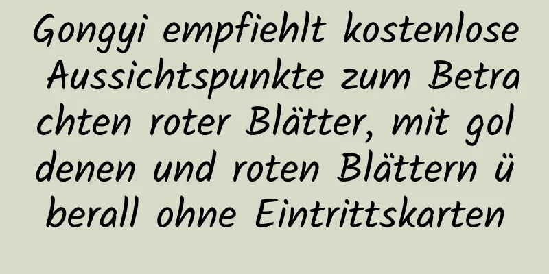 Gongyi empfiehlt kostenlose Aussichtspunkte zum Betrachten roter Blätter, mit goldenen und roten Blättern überall ohne Eintrittskarten