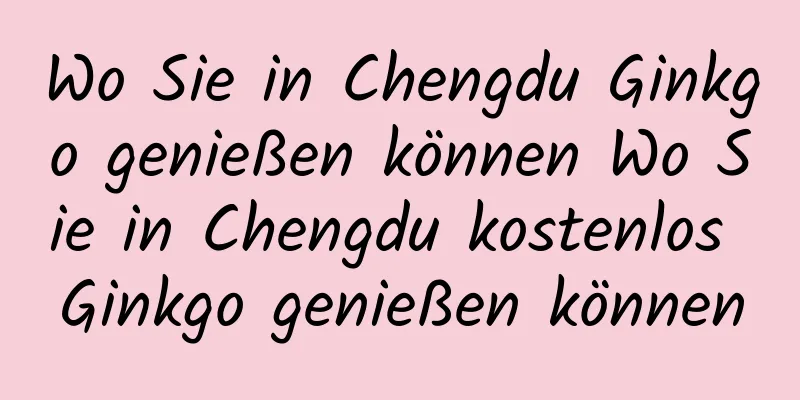 Wo Sie in Chengdu Ginkgo genießen können Wo Sie in Chengdu kostenlos Ginkgo genießen können