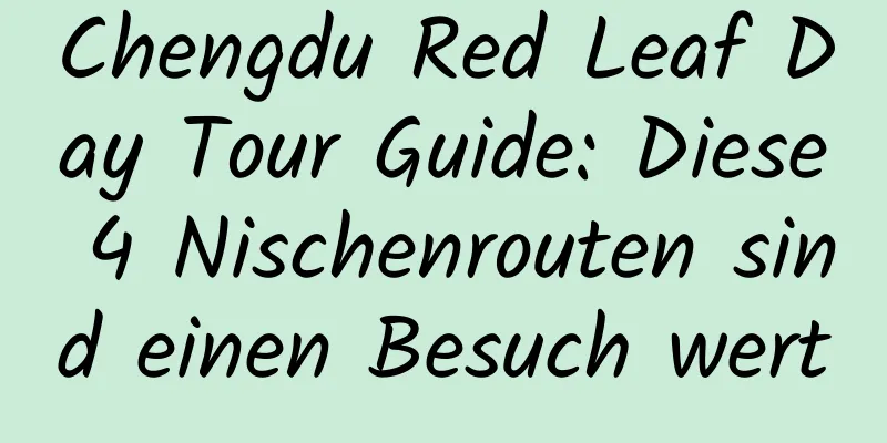 Chengdu Red Leaf Day Tour Guide: Diese 4 Nischenrouten sind einen Besuch wert