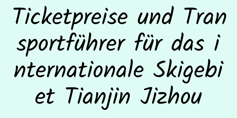 Ticketpreise und Transportführer für das internationale Skigebiet Tianjin Jizhou