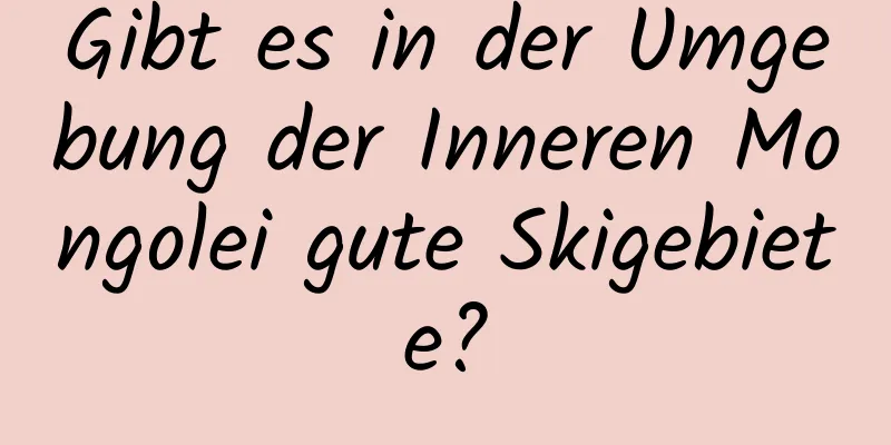 Gibt es in der Umgebung der Inneren Mongolei gute Skigebiete?