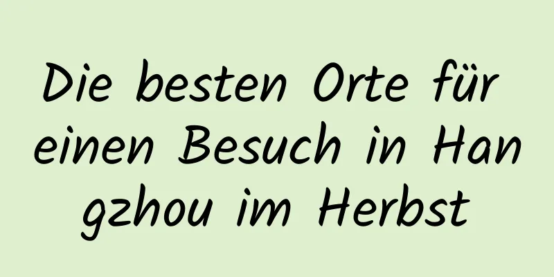 Die besten Orte für einen Besuch in Hangzhou im Herbst