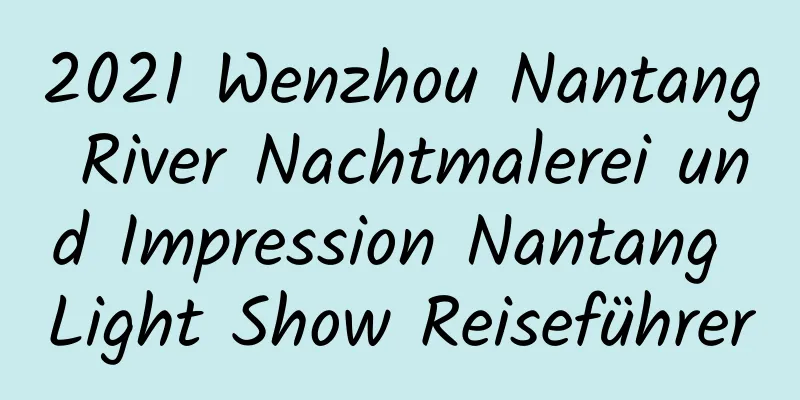 2021 Wenzhou Nantang River Nachtmalerei und Impression Nantang Light Show Reiseführer