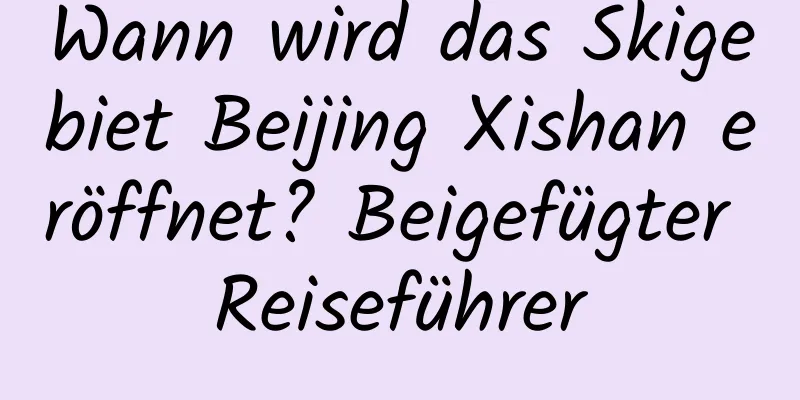 Wann wird das Skigebiet Beijing Xishan eröffnet? Beigefügter Reiseführer