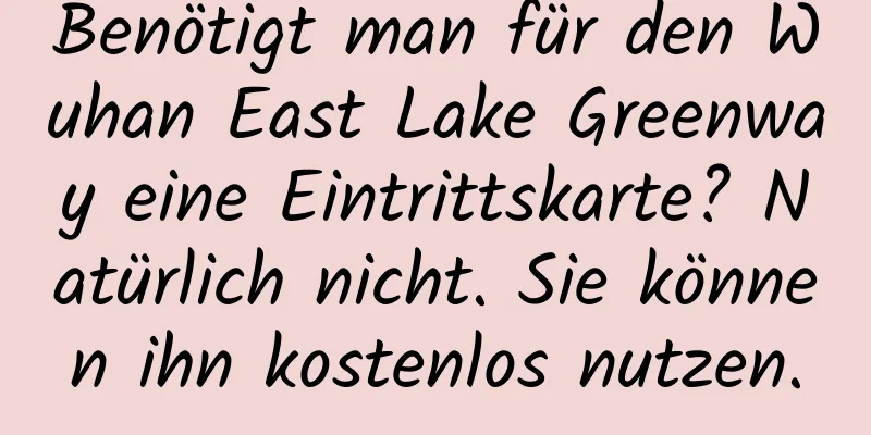 Benötigt man für den Wuhan East Lake Greenway eine Eintrittskarte? Natürlich nicht. Sie können ihn kostenlos nutzen.