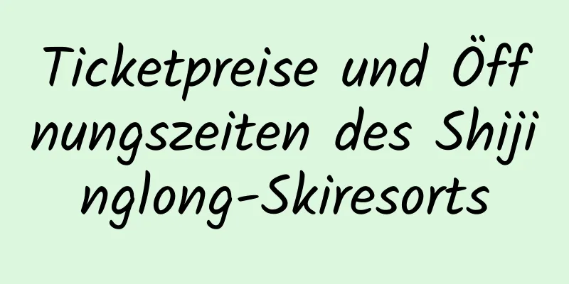 Ticketpreise und Öffnungszeiten des Shijinglong-Skiresorts