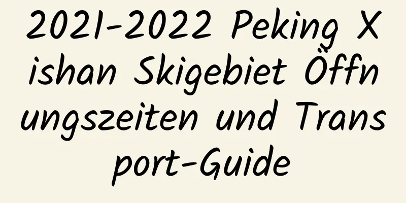 2021-2022 Peking Xishan Skigebiet Öffnungszeiten und Transport-Guide