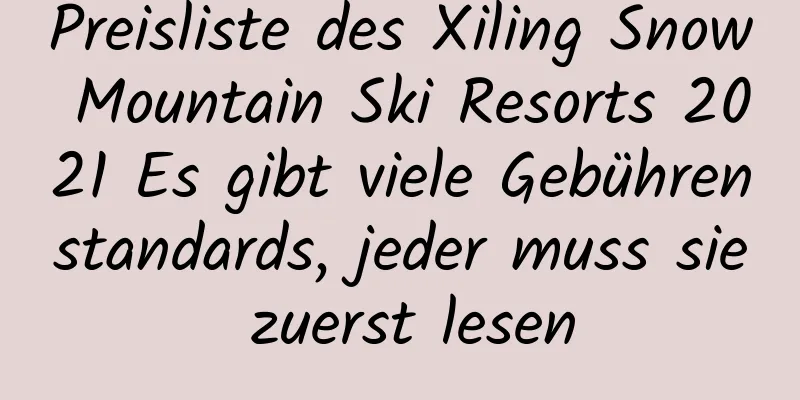 Preisliste des Xiling Snow Mountain Ski Resorts 2021 Es gibt viele Gebührenstandards, jeder muss sie zuerst lesen