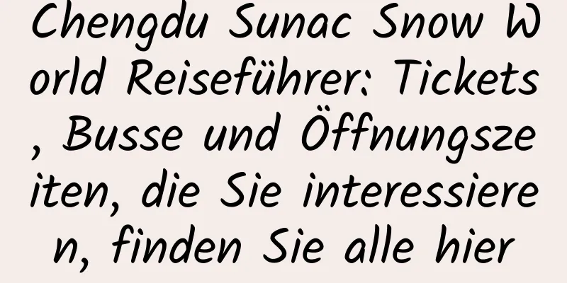 Chengdu Sunac Snow World Reiseführer: Tickets, Busse und Öffnungszeiten, die Sie interessieren, finden Sie alle hier
