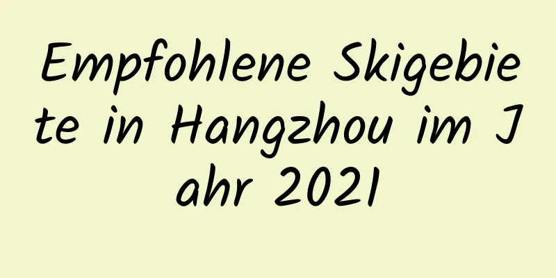 Empfohlene Skigebiete in Hangzhou im Jahr 2021