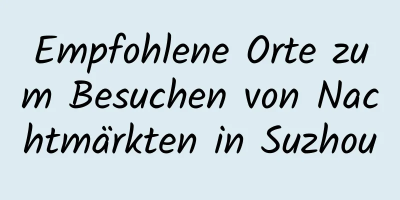 Empfohlene Orte zum Besuchen von Nachtmärkten in Suzhou