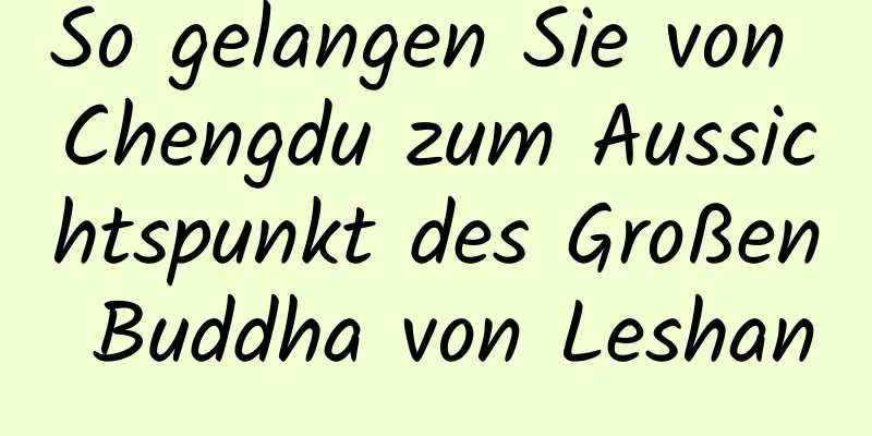 So gelangen Sie von Chengdu zum Aussichtspunkt des Großen Buddha von Leshan