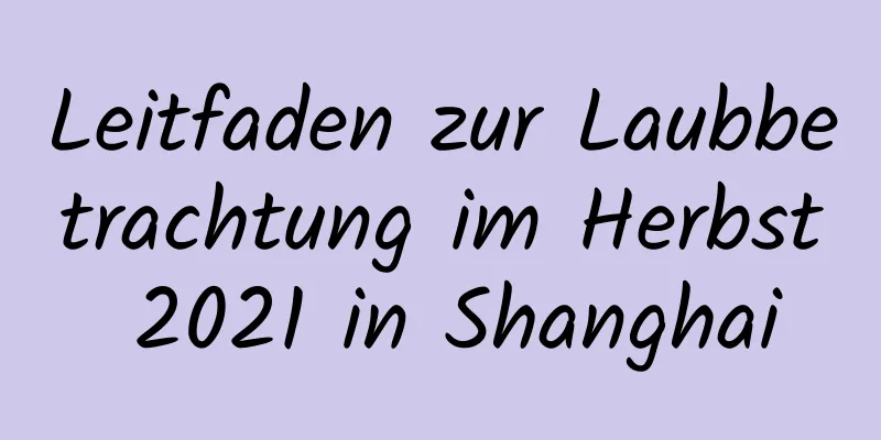 Leitfaden zur Laubbetrachtung im Herbst 2021 in Shanghai