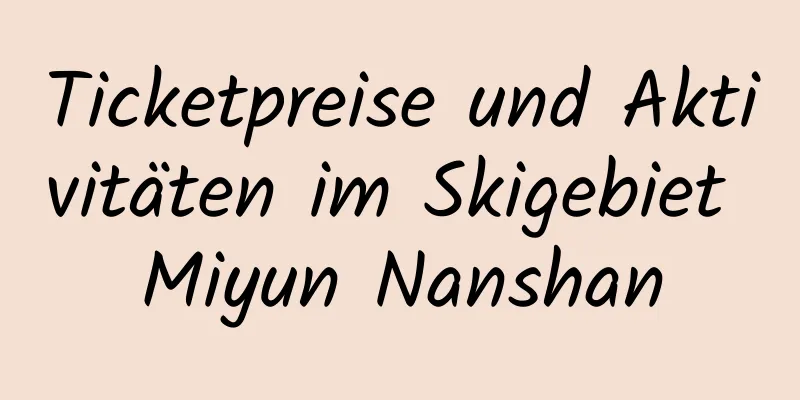 Ticketpreise und Aktivitäten im Skigebiet Miyun Nanshan