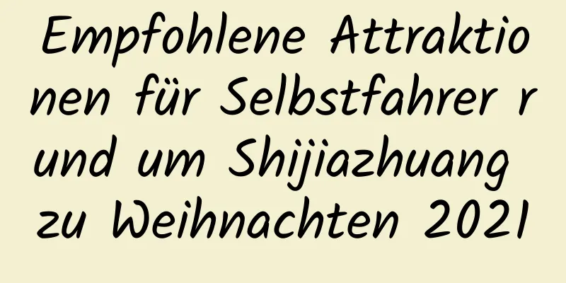 Empfohlene Attraktionen für Selbstfahrer rund um Shijiazhuang zu Weihnachten 2021