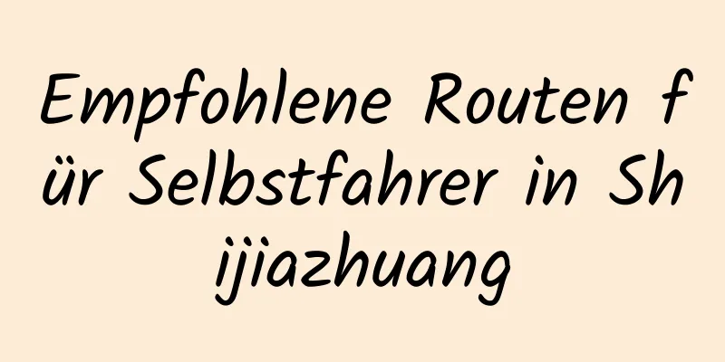 Empfohlene Routen für Selbstfahrer in Shijiazhuang