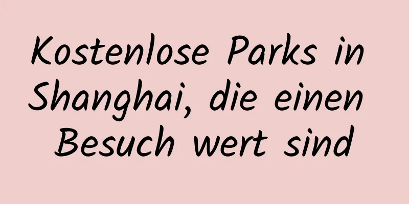 Kostenlose Parks in Shanghai, die einen Besuch wert sind