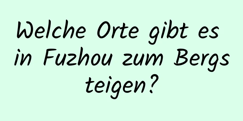 Welche Orte gibt es in Fuzhou zum Bergsteigen?