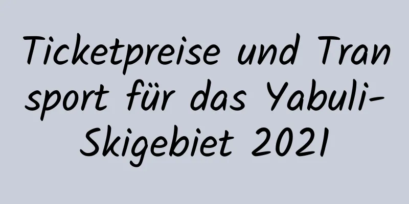 Ticketpreise und Transport für das Yabuli-Skigebiet 2021