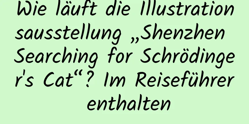 Wie läuft die Illustrationsausstellung „Shenzhen Searching for Schrödinger's Cat“? Im Reiseführer enthalten