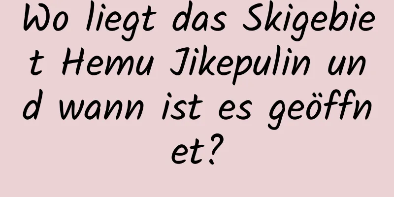 Wo liegt das Skigebiet Hemu Jikepulin und wann ist es geöffnet?