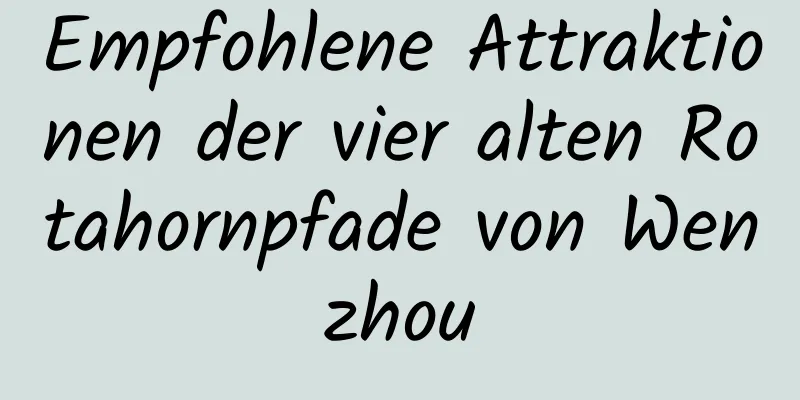 Empfohlene Attraktionen der vier alten Rotahornpfade von Wenzhou