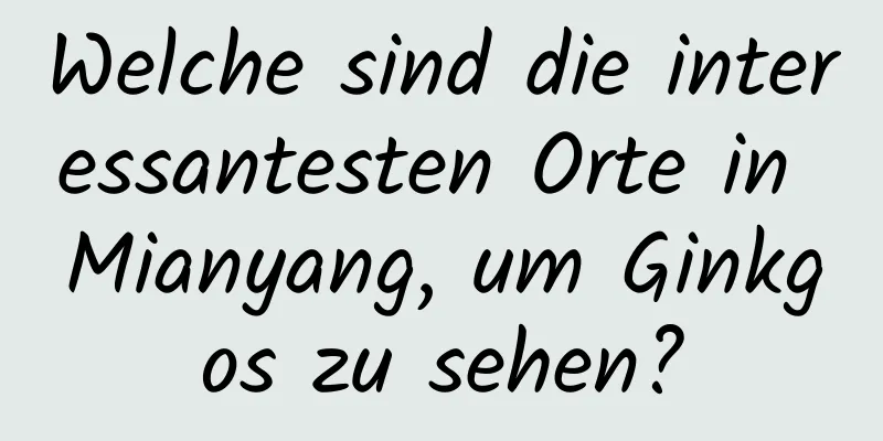 Welche sind die interessantesten Orte in Mianyang, um Ginkgos zu sehen?