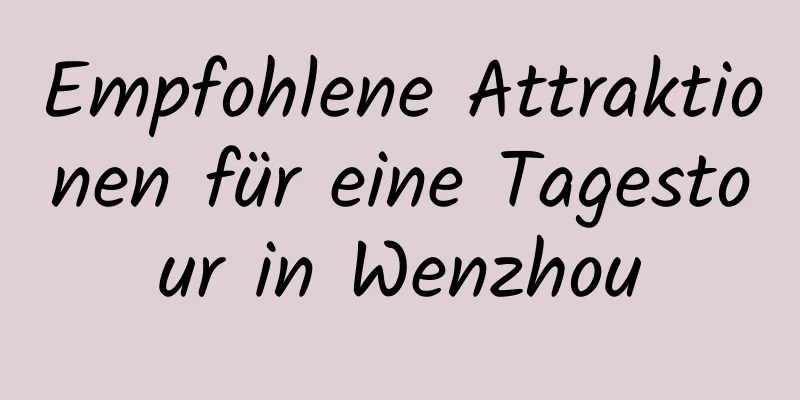 Empfohlene Attraktionen für eine Tagestour in Wenzhou