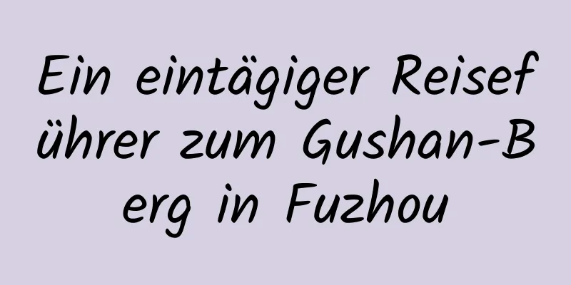 Ein eintägiger Reiseführer zum Gushan-Berg in Fuzhou