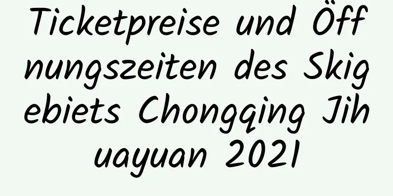 Ticketpreise und Öffnungszeiten des Skigebiets Chongqing Jihuayuan 2021