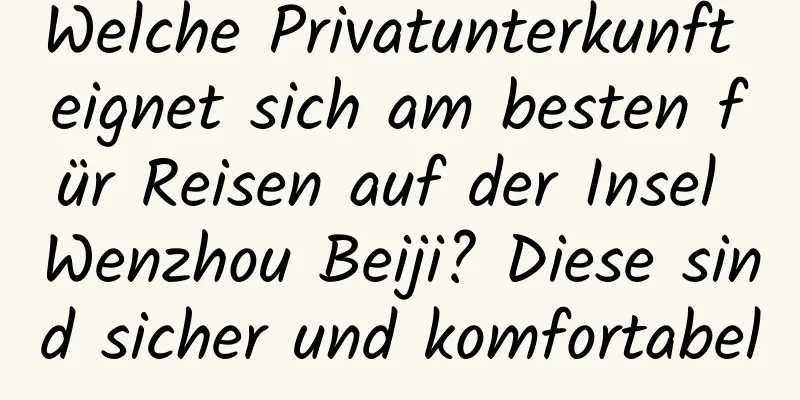 Welche Privatunterkunft eignet sich am besten für Reisen auf der Insel Wenzhou Beiji? Diese sind sicher und komfortabel