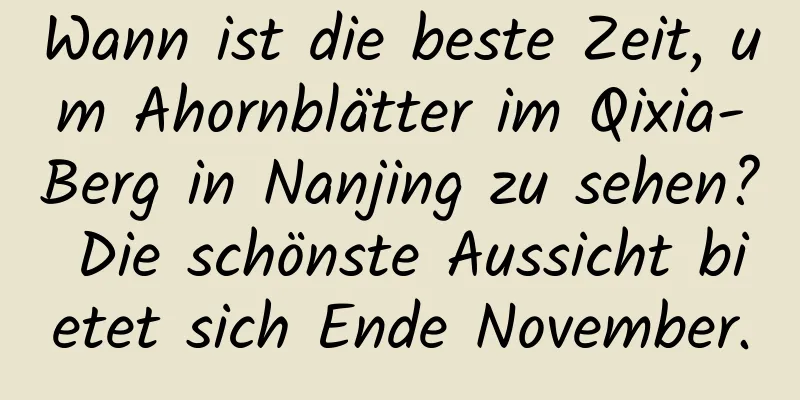 Wann ist die beste Zeit, um Ahornblätter im Qixia-Berg in Nanjing zu sehen? Die schönste Aussicht bietet sich Ende November.