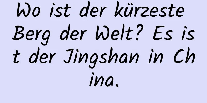 Wo ist der kürzeste Berg der Welt? Es ist der Jingshan in China.