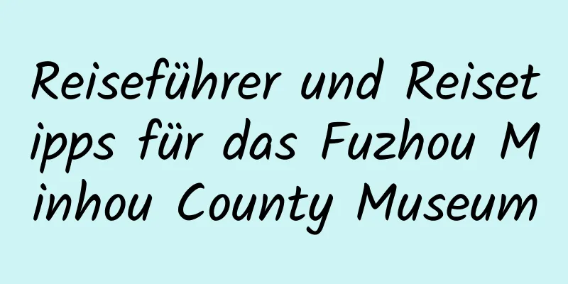 Reiseführer und Reisetipps für das Fuzhou Minhou County Museum