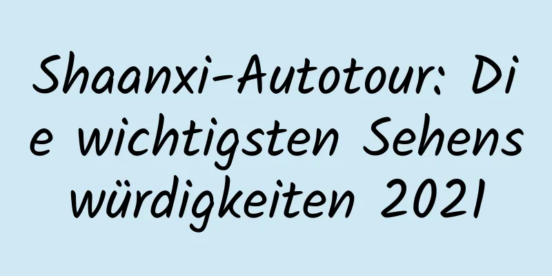 Shaanxi-Autotour: Die wichtigsten Sehenswürdigkeiten 2021