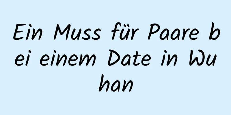 Ein Muss für Paare bei einem Date in Wuhan