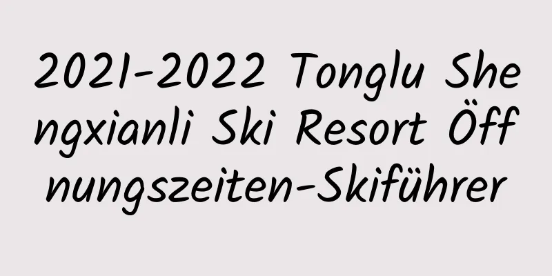 2021-2022 Tonglu Shengxianli Ski Resort Öffnungszeiten-Skiführer